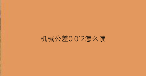 机械公差0012怎么读(0005公差)