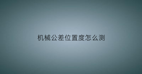 机械公差位置度怎么测