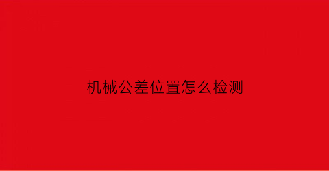 机械公差位置怎么检测