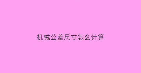 机械公差尺寸怎么计算