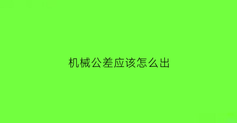 机械公差应该怎么出(机械公差符号怎么打)