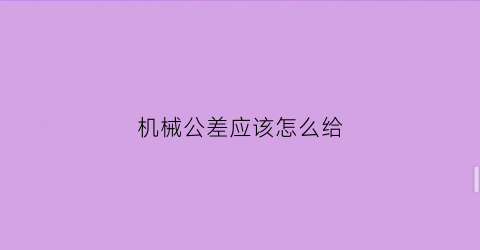 机械公差应该怎么给