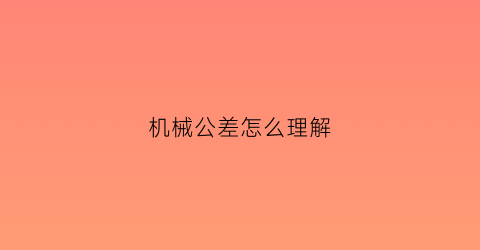 机械公差怎么理解