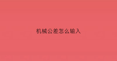 “机械公差怎么输入(机械公差符号怎么打)