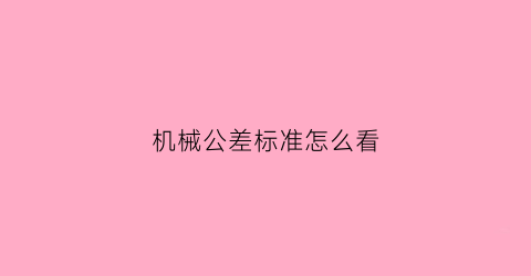 机械公差标准怎么看(机械公差在线查询)