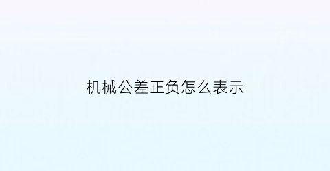 机械公差正负怎么表示