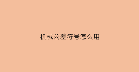 “机械公差符号怎么用(机械公差符号大全)