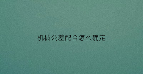 “机械公差配合怎么确定(机械公差的计算公式)