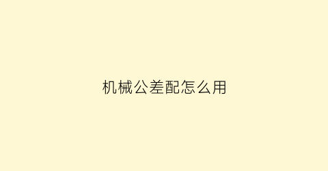 “机械公差配怎么用(机械配合公差带)