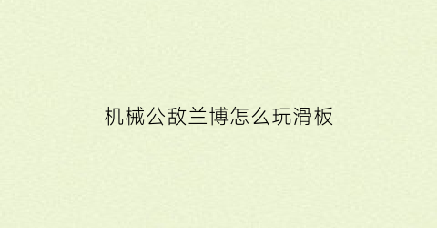 “机械公敌兰博怎么玩滑板(机械公敌兰博背景故事)