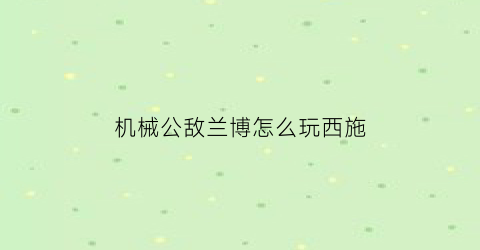 机械公敌兰博怎么玩西施