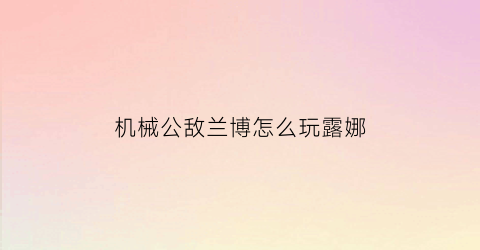 机械公敌兰博怎么玩露娜