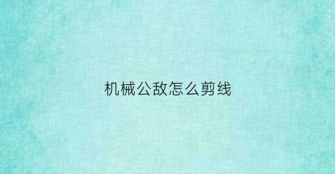 机械公敌怎么剪线