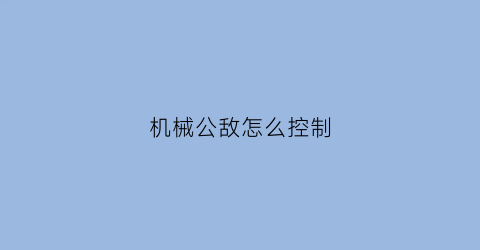 机械公敌怎么控制(机械公敌连招)