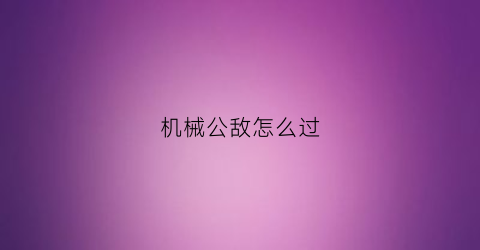 “机械公敌怎么过(机械公敌什么位置)