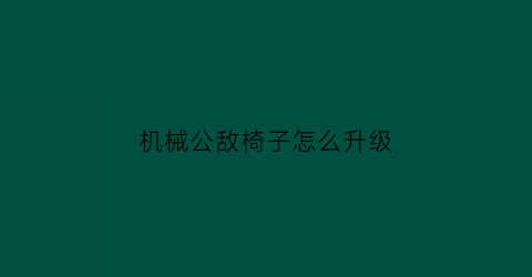 机械公敌椅子怎么升级(机械公敌椅子怎么升级快)