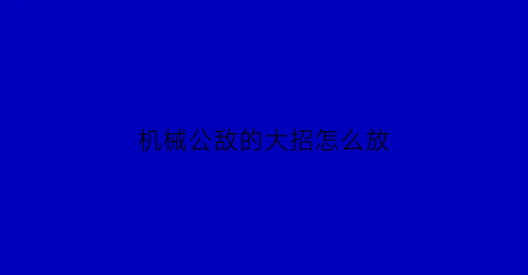 机械公敌的大招怎么放(机械公敌出装推荐)