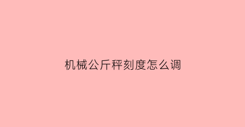 机械公斤秤刻度怎么调