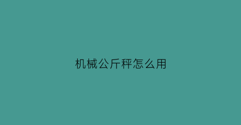 “机械公斤秤怎么用(机械公斤秤怎么用视频)