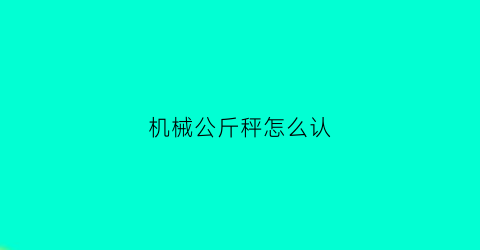 “机械公斤秤怎么认(公斤杆秤怎么认)