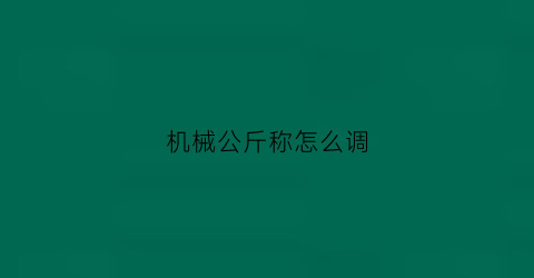 “机械公斤称怎么调(公斤称怎么调时间)