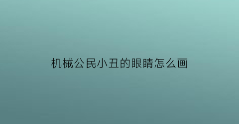 “机械公民小丑的眼睛怎么画(小丑的眼睛是怎样转动的)