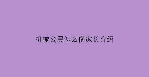 机械公民怎么像家长介绍