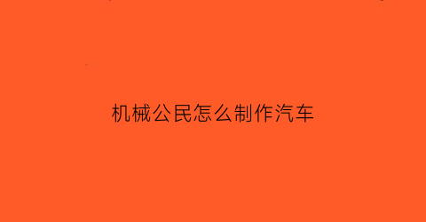 “机械公民怎么制作汽车(机械车怎么合成)