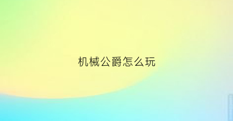 机械公爵怎么玩(机械公爵怎么玩视频)