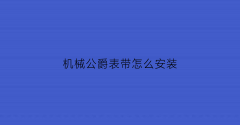 “机械公爵表带怎么安装(机械公爵表带怎么安装图解)