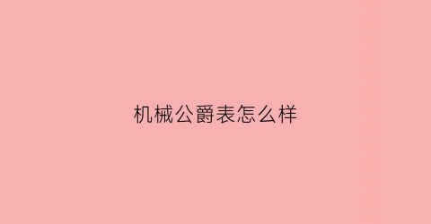 机械公爵表怎么样(机械公爵表怎么样值得买吗)