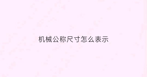 “机械公称尺寸怎么表示(公称尺寸怎么求)