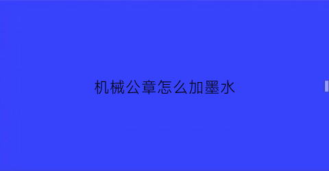 机械公章怎么加墨水