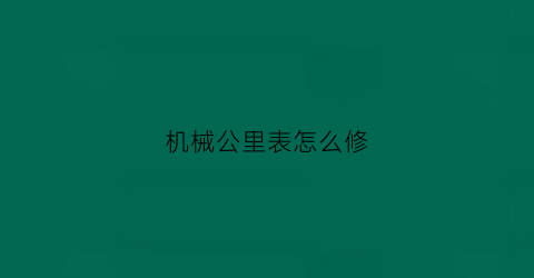 机械公里表怎么修(机械公里表怎么调整)