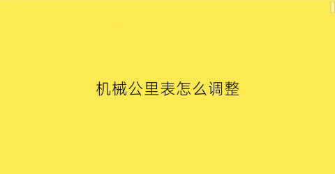 “机械公里表怎么调整(机械公里表怎么调整时间日期)