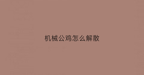 机械公鸡怎么解散(机械公敌的大招怎么放)