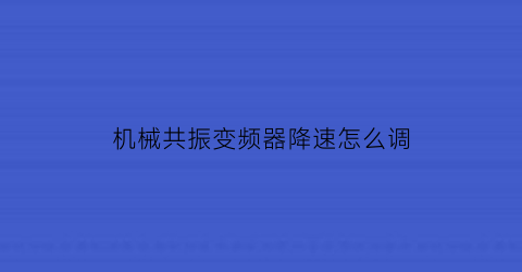 机械共振变频器降速怎么调