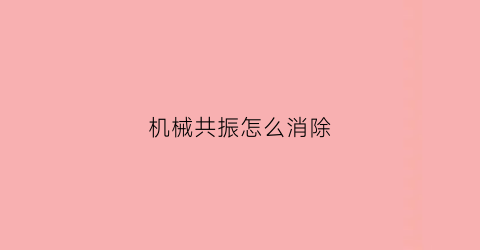 “机械共振怎么消除(机械共振的危害)