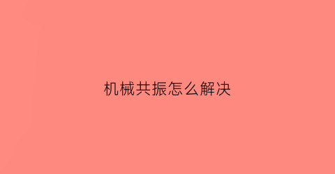 机械共振怎么解决(机械共振是什么意思)