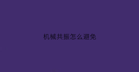 “机械共振怎么避免(机械共振现象)