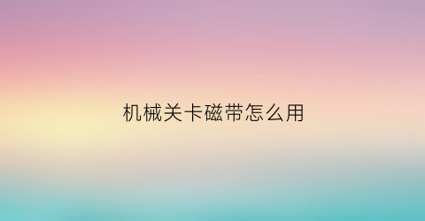 “机械关卡磁带怎么用(机械关卡磁带怎么用的)