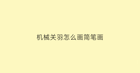 机械关羽怎么画简笔画(关羽怎么画17秒完成)