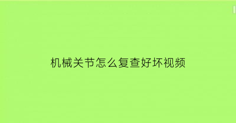 机械关节怎么复查好坏视频(机械关节怎么画)