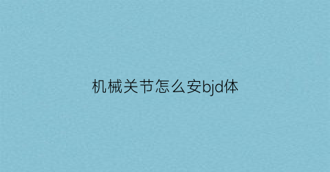 “机械关节怎么安bjd体(机械关节人偶结构图)