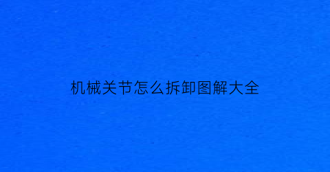 “机械关节怎么拆卸图解大全(机械手关节结构图原理)