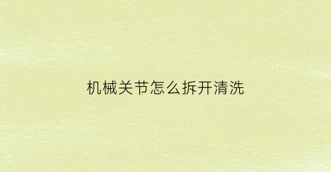 机械关节怎么拆开清洗(关节式机械手)