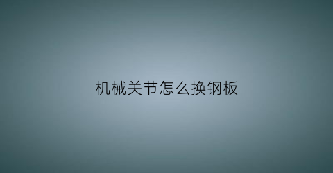 “机械关节怎么换钢板(换钢板用的机器)