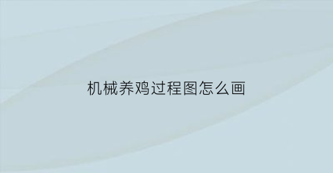 “机械养鸡过程图怎么画(机械化鸡舍养殖)