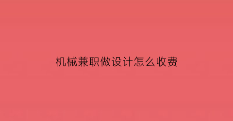 “机械兼职做设计怎么收费(在家兼职机械设计工程师)