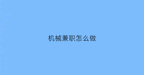 “机械兼职怎么做(机械的可以做什么兼职)